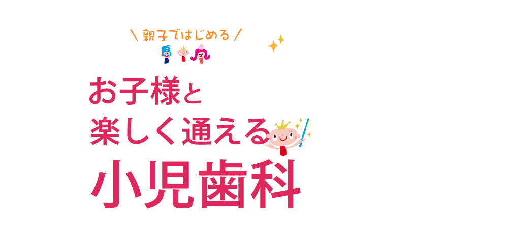 お子様と楽しく通える小児歯科