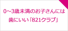 0～3歳未満のお子さんには歯にいい「821クラブ」