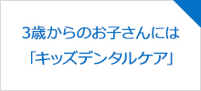 3歳からのお子さんには「キッズデンタルケア」