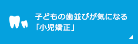 子どもの歯並びが気になる 「小児矯正」